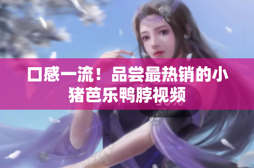 口感一流！品尝最热销的小猪芭乐鸭脖视频