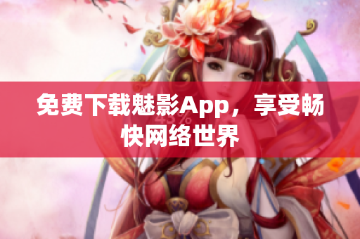 免费下载魅影App，享受畅快网络世界