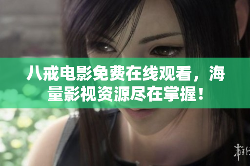 八戒电影免费在线观看，海量影视资源尽在掌握！