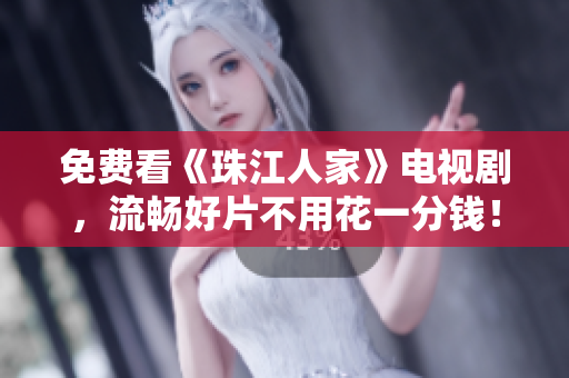 免费看《珠江人家》电视剧，流畅好片不用花一分钱！