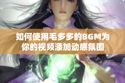 如何使用毛多多的BGM为你的视频添加动感氛围