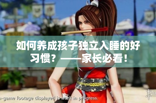 如何养成孩子独立入睡的好习惯？——家长必看！