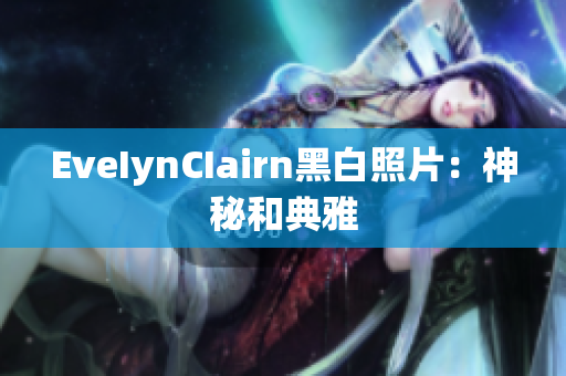 EveIynCIairn黑白照片：神秘和典雅