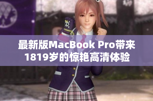 最新版MacBook Pro带来1819岁的惊艳高清体验