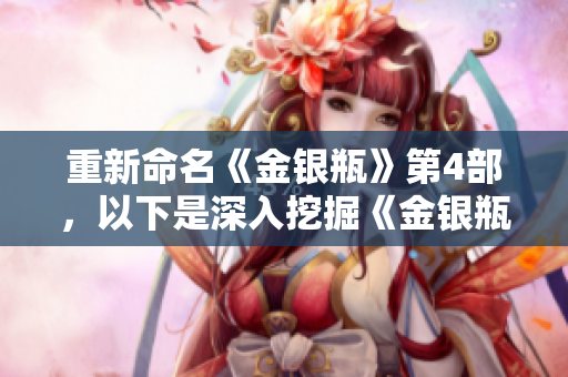 重新命名《金银瓶》第4部，以下是深入挖掘《金银瓶》第4部！