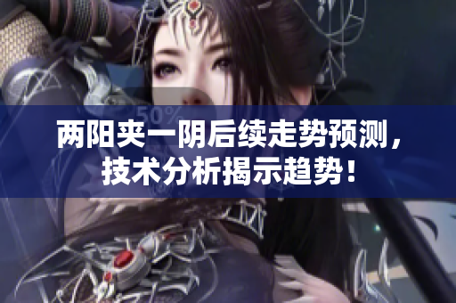 两阳夹一阴后续走势预测，技术分析揭示趋势！