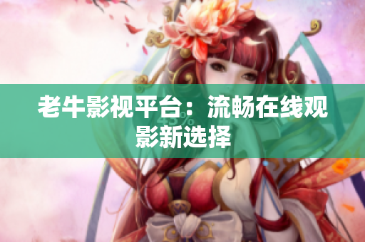 老牛影视平台：流畅在线观影新选择
