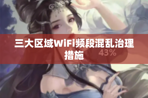 三大区域WiFi频段混乱治理措施