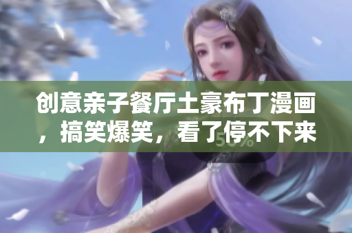 创意亲子餐厅土豪布丁漫画，搞笑爆笑，看了停不下来！