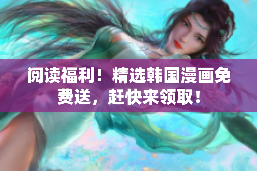 阅读福利！精选韩国漫画免费送，赶快来领取！