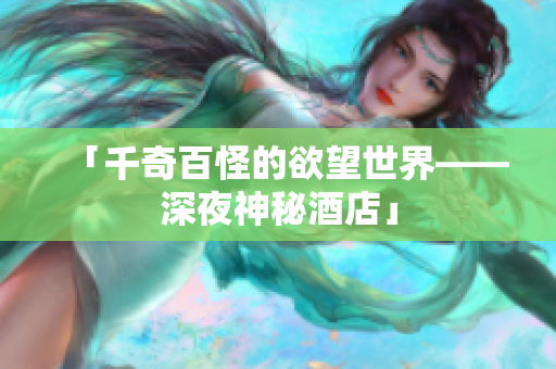 「千奇百怪的欲望世界——深夜神秘酒店」