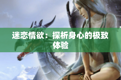 迷恋情欲：探析身心的极致体验