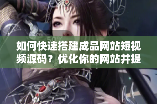 如何快速搭建成品网站短视频源码？优化你的网站并提高流量！