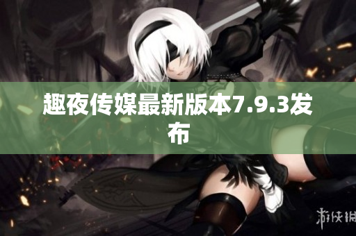 趣夜传媒最新版本7.9.3发布