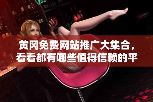 黄冈免费网站推广大集合，看看都有哪些值得信赖的平台！