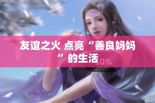 友谊之火 点亮“善良妈妈”的生活