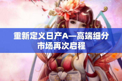 重新定义日产A—高端细分市场再次启程