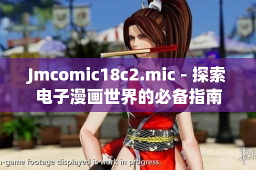 Jmcomic18c2.mic - 探索电子漫画世界的必备指南