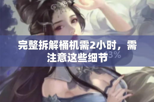 完整拆解桶机需2小时，需注意这些细节