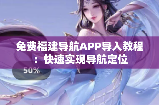 免费福建导航APP导入教程：快速实现导航定位