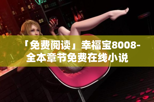 「免费阅读」幸福宝8008-全本章节免费在线小说