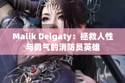 Malik Delgaty：拯救人性与勇气的消防员英雄