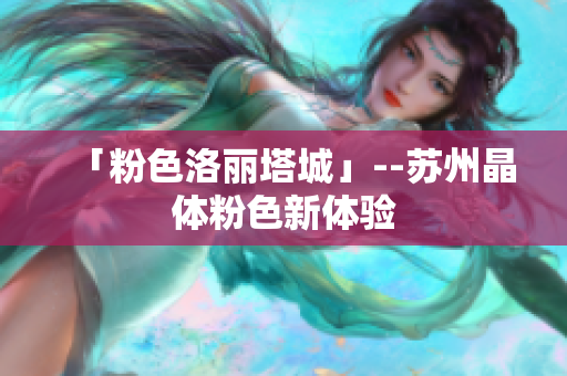 「粉色洛丽塔城」--苏州晶体粉色新体验