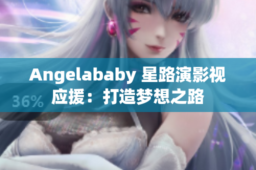 Angelababy 星路演影视应援：打造梦想之路