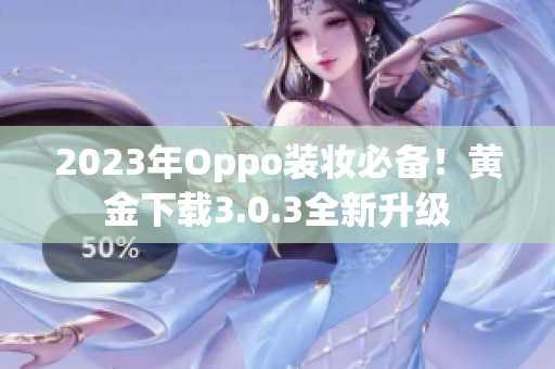 2023年Oppo装妆必备！黄金下载3.0.3全新升级