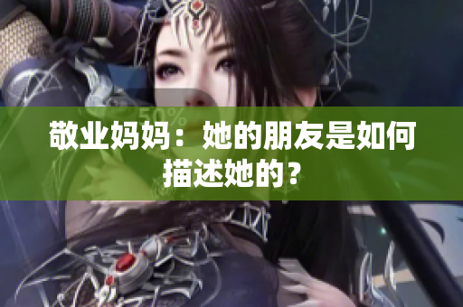 敬业妈妈：她的朋友是如何描述她的？