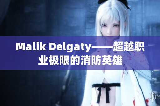 Malik Delgaty——超越职业极限的消防英雄