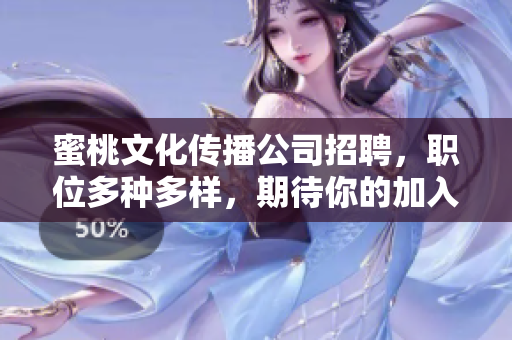 蜜桃文化传播公司招聘，职位多种多样，期待你的加入！