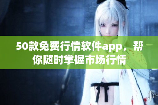 50款免费行情软件app，帮你随时掌握市场行情