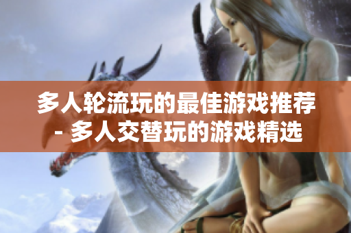 多人轮流玩的最佳游戏推荐 - 多人交替玩的游戏精选