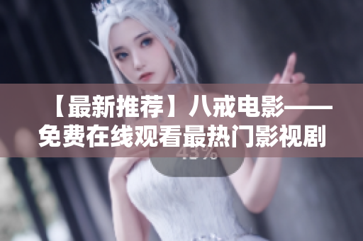 【最新推荐】八戒电影——免费在线观看最热门影视剧集