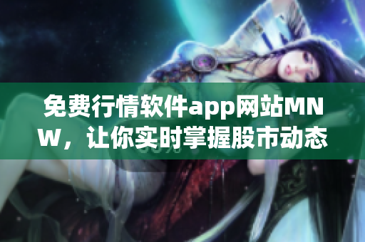 免费行情软件app网站MNW，让你实时掌握股市动态