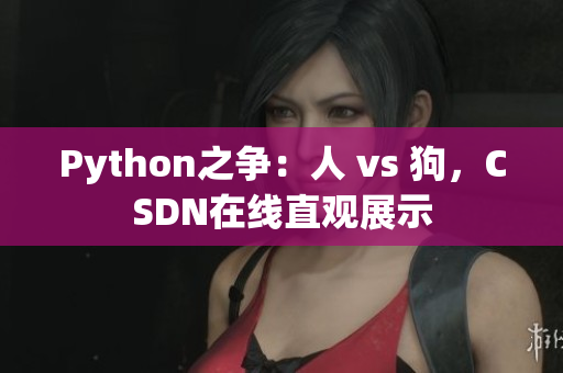 Python之争：人 vs 狗，CSDN在线直观展示