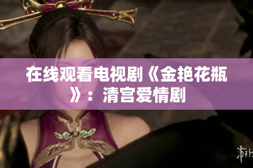 在线观看电视剧《金艳花瓶》：清宫爱情剧