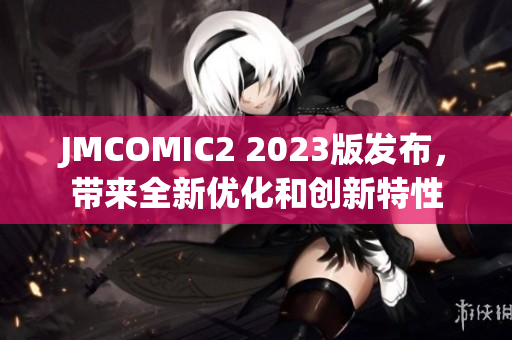 JMCOMIC2 2023版发布，带来全新优化和创新特性