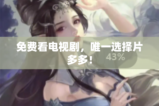 免费看电视剧，唯一选择片多多！