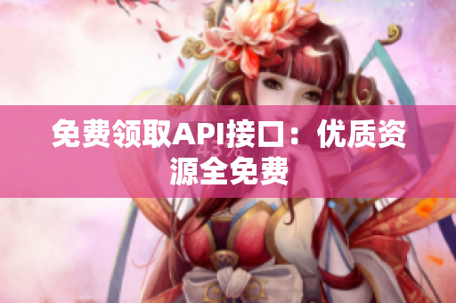 免费领取API接口：优质资源全免费