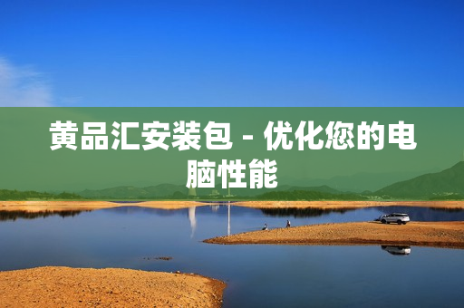 黄品汇安装包 - 优化您的电脑性能