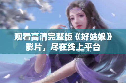观看高清完整版《好姑娘》影片，尽在线上平台