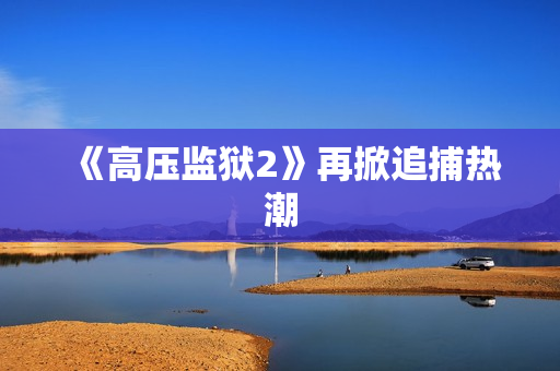 《高压监狱2》再掀追捕热潮