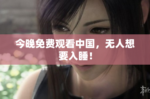 今晚免费观看中国，无人想要入睡！
