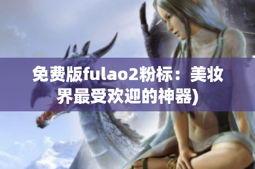 免费版fulao2粉标：美妆界最受欢迎的神器)