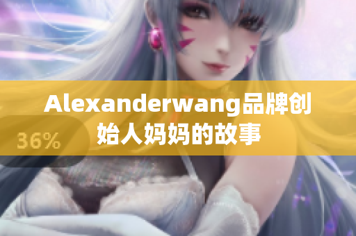 Alexanderwang品牌创始人妈妈的故事