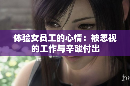 体验女员工的心情：被忽视的工作与辛酸付出