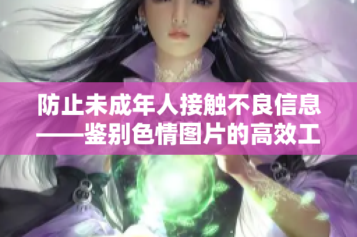 防止未成年人接触不良信息——鉴别色情图片的高效工具
