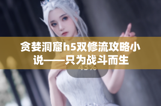 贪婪洞窟h5双修流攻略小说——只为战斗而生